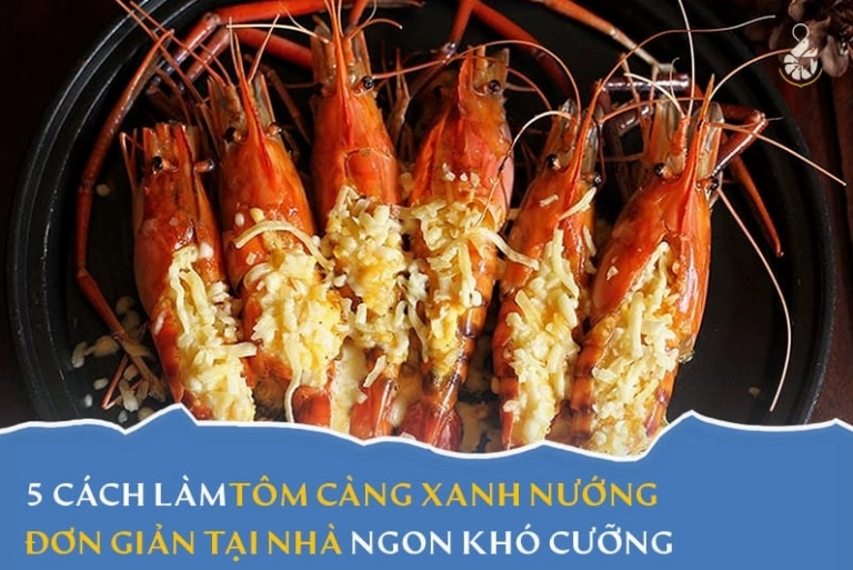 Bật Mí Cách Làm Tôm Càng Xanh Nướng Thơm Ngon Hấp Dẫn Tại Nhà